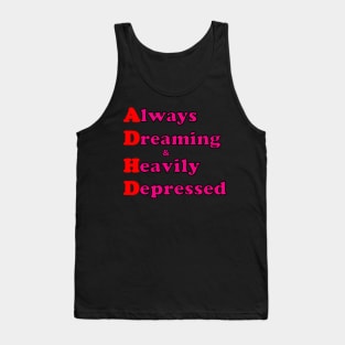 ADHD ( Always Dreaming And Heavily Depressed) Tank Top